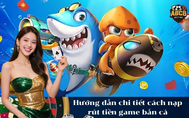 Hướng dẫn chi tiết cách nạp rút tiền game bắn cá
