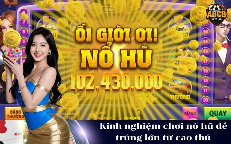 Kinh nghiệm chơi nổ hũ dễ trúng lớn từ cao thủ