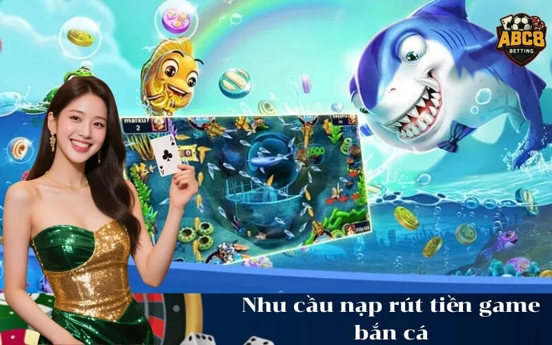 Nhu cầu nạp rút tiền game bắn cá