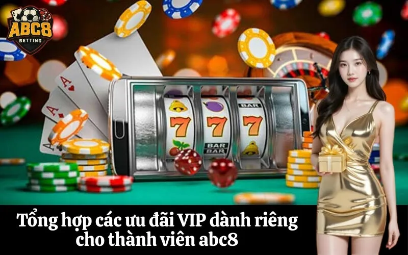 Tổng hợp các ưu đãi VIP dành riêng cho thành viên abc8