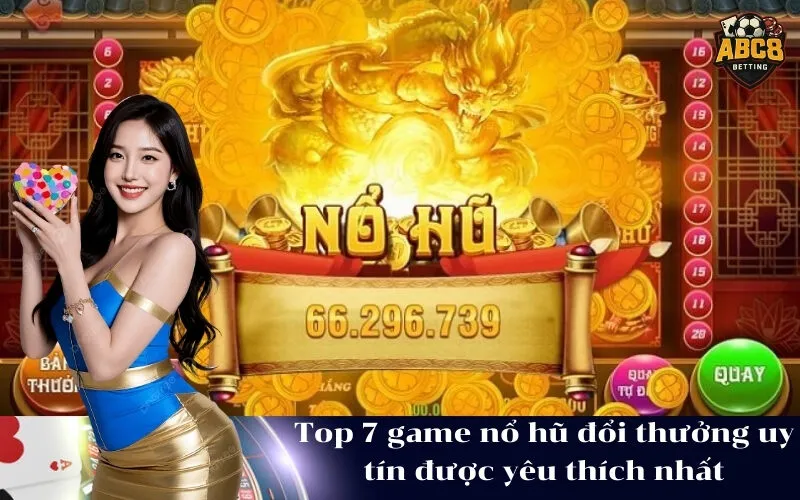 Top 7 game nổ hũ đổi thưởng uy tín được yêu thích nhất